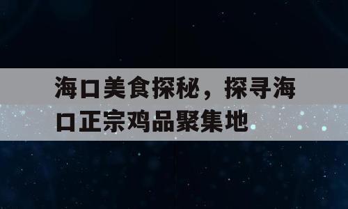 海口美食探秘，探寻海口正宗鸡品聚集地