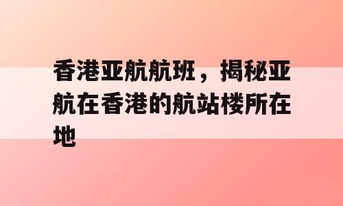 香港亚航航班，揭秘亚航在香港的航站楼所在地