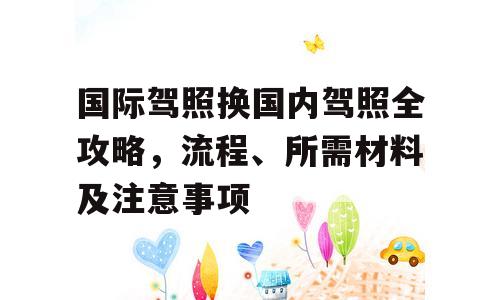 国际驾照换国内驾照全攻略，流程、所需材料及注意事项