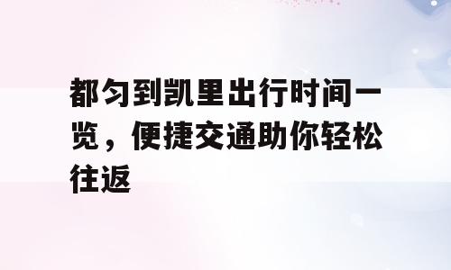 都匀到凯里出行时间一览，便捷交通助你轻松往返