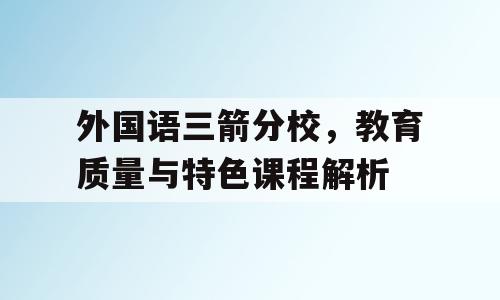 外国语三箭分校，教育质量与特色课程解析
