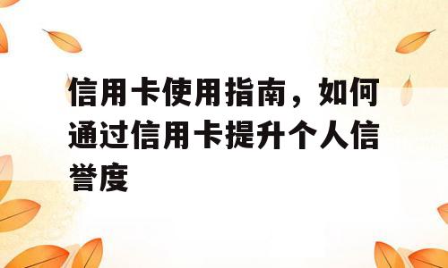 信用卡使用指南，如何通过信用卡提升个人信誉度