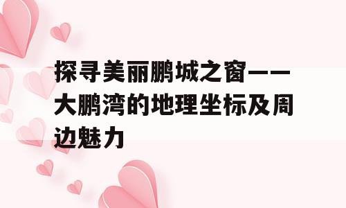 探寻美丽鹏城之窗——大鹏湾的地理坐标及周边魅力
