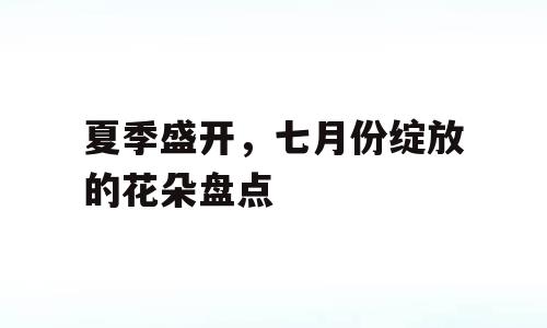 夏季盛开，七月份绽放的花朵盘点