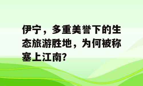 伊宁，多重美誉下的生态旅游胜地，为何被称塞上江南？