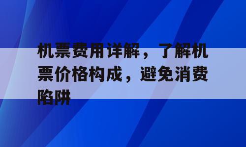 机票费用详解，了解机票价格构成，避免消费陷阱