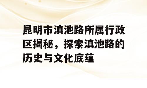 昆明市滇池路所属行政区揭秘，探索滇池路的历史与文化底蕴