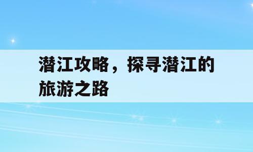 潜江攻略，探寻潜江的旅游之路