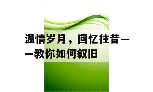 温情岁月，回忆往昔——教你如何叙旧