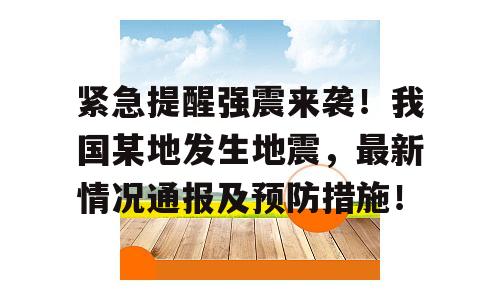 紧急提醒强震来袭！我国某地发生地震，最新情况通报及预防措施！