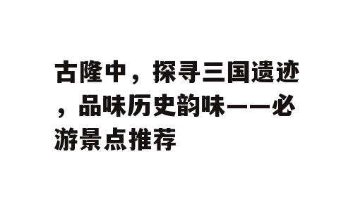 古隆中，探寻三国遗迹，品味历史韵味——必游景点推荐