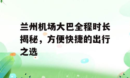 兰州机场大巴全程时长揭秘，方便快捷的出行之选