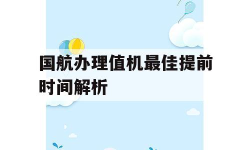 国航办理值机最佳提前时间解析
