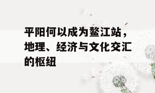 平阳何以成为鳌江站，地理、经济与文化交汇的枢纽