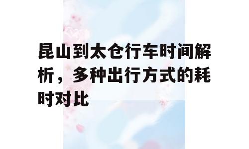 昆山到太仓行车时间解析，多种出行方式的耗时对比