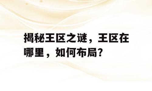 揭秘王区之谜，王区在哪里，如何布局？