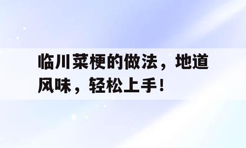 临川菜梗的做法，地道风味，轻松上手！