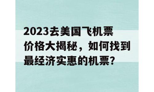 2023去美国飞机票价格大揭秘，如何找到最经济实惠的机票？