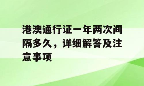 港澳通行证一年两次间隔多久，详细解答及注意事项