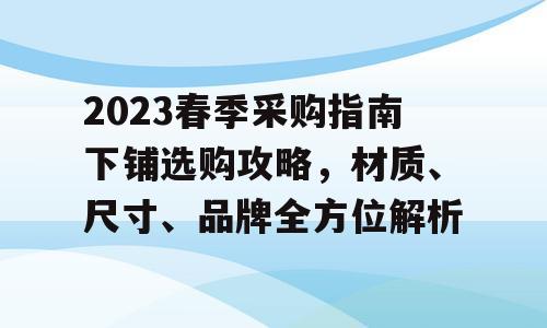 2023春季采购指南下铺选购攻略，材质、尺寸、品牌全方位解析