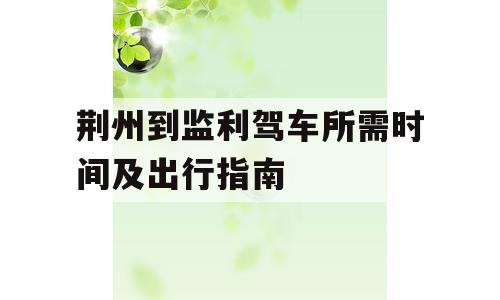 荆州到监利驾车所需时间及出行指南