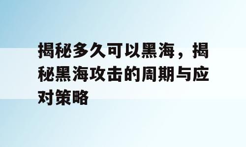 揭秘多久可以黑海，揭秘黑海攻击的周期与应对策略