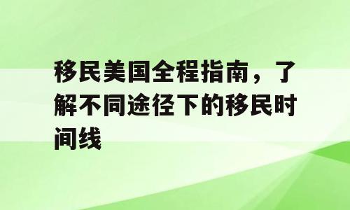 移民美国全程指南，了解不同途径下的移民时间线