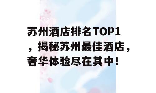 苏州酒店排名TOP1，揭秘苏州最佳酒店，奢华体验尽在其中！