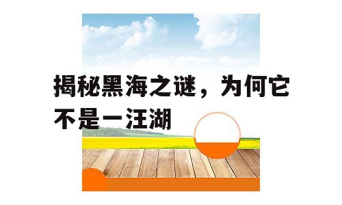 揭秘黑海之谜，为何它不是一汪湖