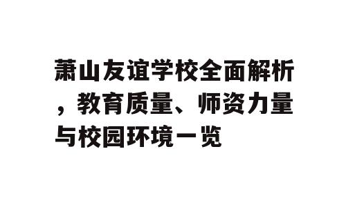 萧山友谊学校全面解析，教育质量、师资力量与校园环境一览