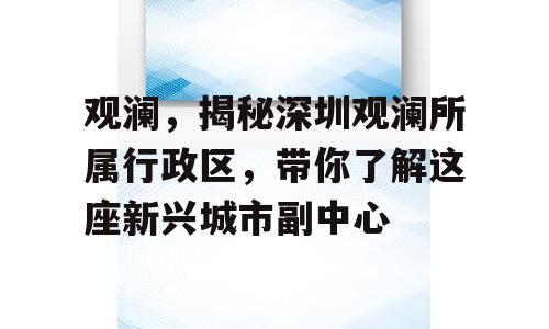 观澜，揭秘深圳观澜所属行政区，带你了解这座新兴城市副中心