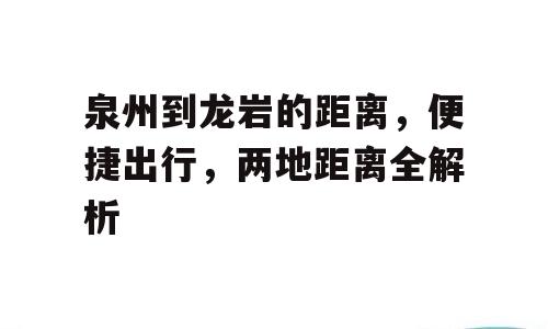 泉州到龙岩的距离，便捷出行，两地距离全解析