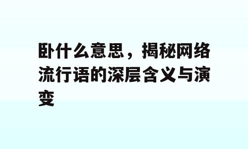 卧什么意思，揭秘网络流行语的深层含义与演变