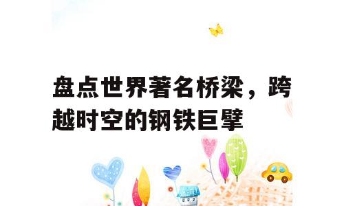 盘点世界著名桥梁，跨越时空的钢铁巨擘