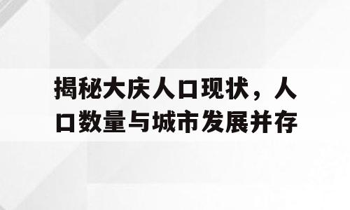 揭秘大庆人口现状，人口数量与城市发展并存