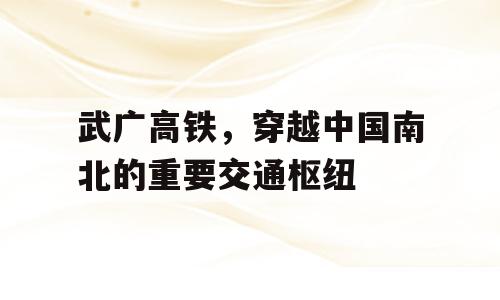 武广高铁，穿越中国南北的重要交通枢纽