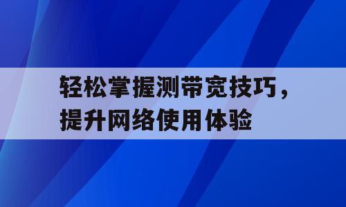 轻松掌握测带宽技巧，提升网络使用体验