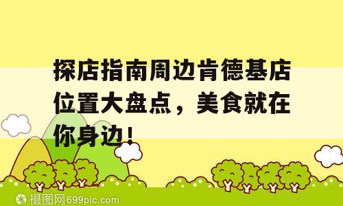 探店指南周边肯德基店位置大盘点，美食就在你身边！