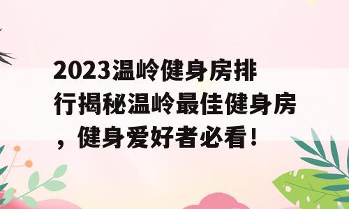 2023温岭健身房排行揭秘温岭最佳健身房，健身爱好者必看！