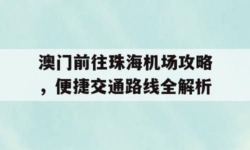 澳门前往珠海机场攻略，便捷交通路线全解析