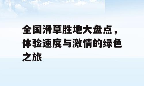 全国滑草胜地大盘点，体验速度与激情的绿色之旅