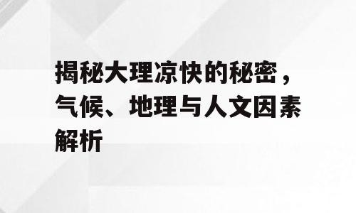 揭秘大理凉快的秘密，气候、地理与人文因素解析
