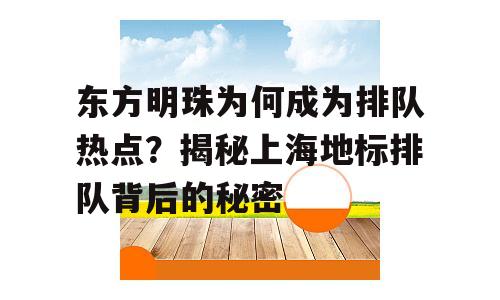 东方明珠为何成为排队热点？揭秘上海地标排队背后的秘密