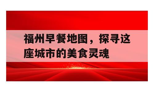 福州早餐地图，探寻这座城市的美食灵魂
