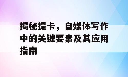 揭秘提卡，自媒体写作中的关键要素及其应用指南