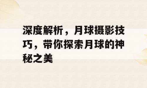 深度解析，月球摄影技巧，带你探索月球的神秘之美