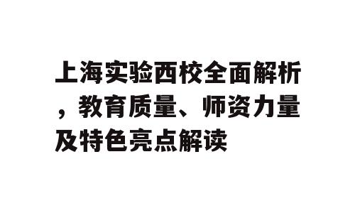 上海实验西校全面解析，教育质量、师资力量及特色亮点解读