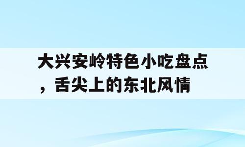 大兴安岭特色小吃盘点，舌尖上的东北风情