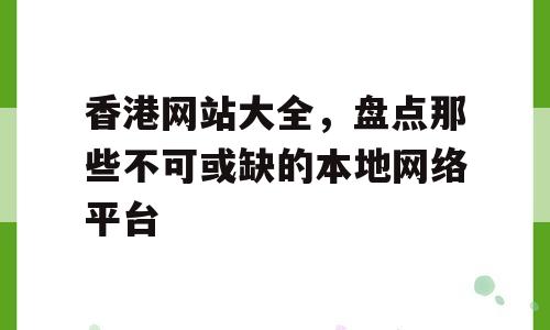 香港网站大全，盘点那些不可或缺的本地网络平台
