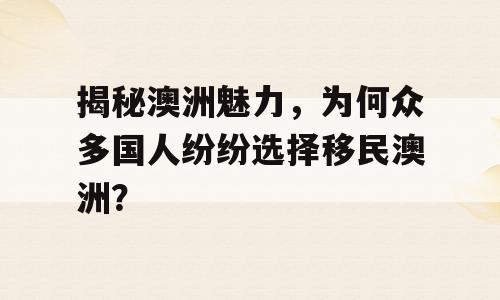 揭秘澳洲魅力，为何众多国人纷纷选择移民澳洲？